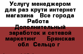 Услугу менеджером для раз крути интернет-магазина - Все города Работа » Дополнительный заработок и сетевой маркетинг   . Брянская обл.,Сельцо г.